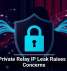 Apple Private Relay IP Leak Raises Privacy Concerns